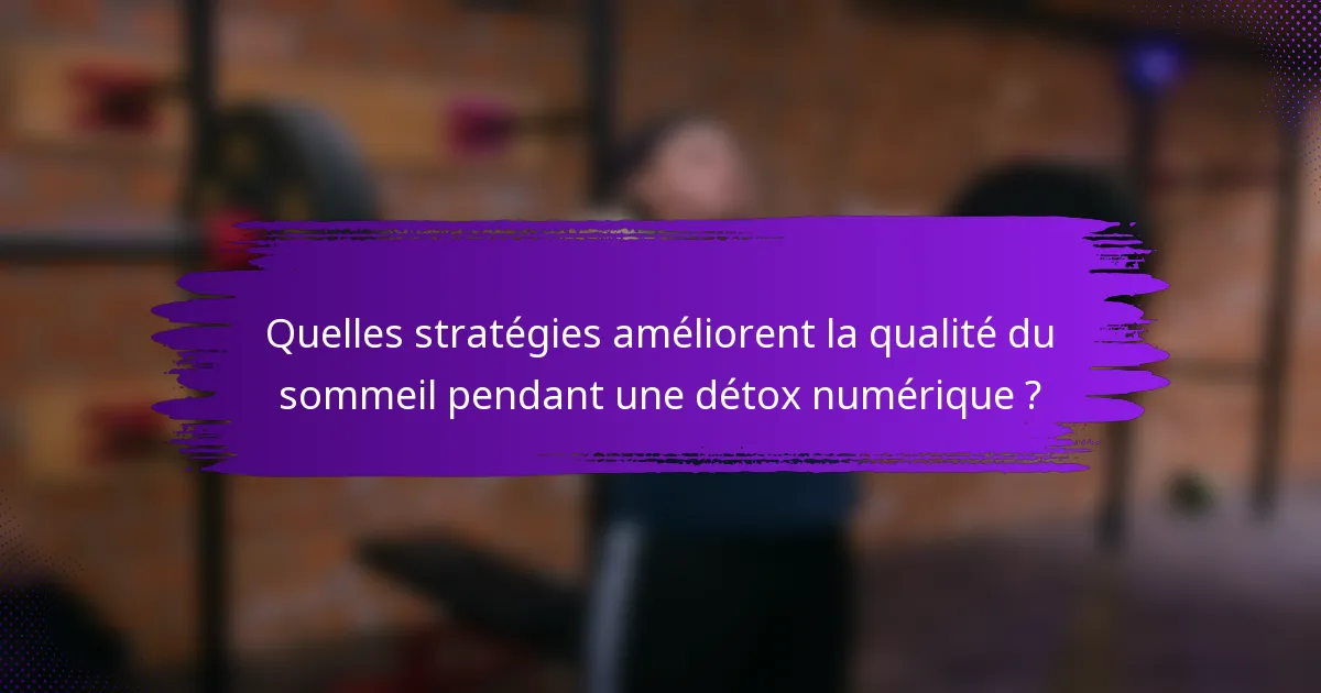 Quelles stratégies améliorent la qualité du sommeil pendant une détox numérique ?