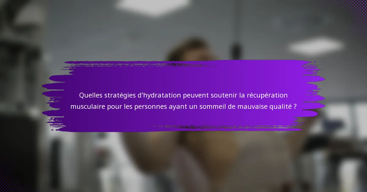Quelles stratégies d'hydratation peuvent soutenir la récupération musculaire pour les personnes ayant un sommeil de mauvaise qualité ?