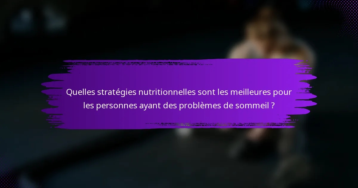 Quelles stratégies nutritionnelles sont les meilleures pour les personnes ayant des problèmes de sommeil ?
