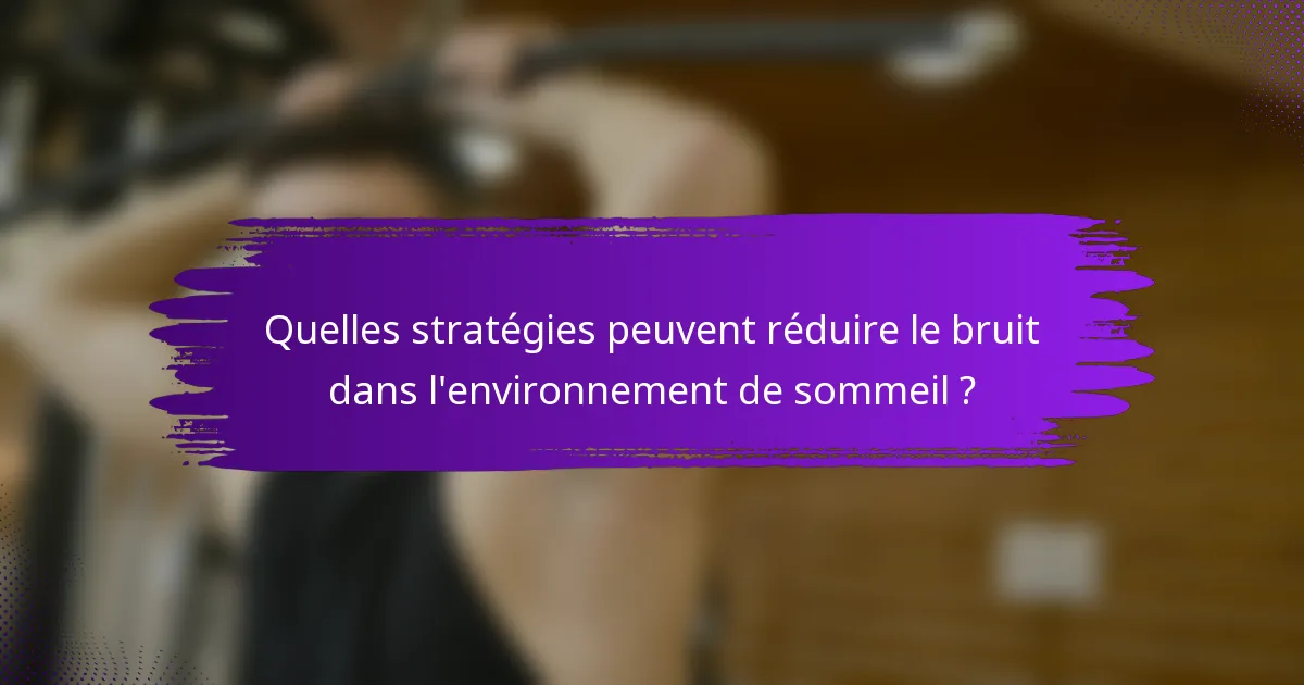 Quelles stratégies peuvent réduire le bruit dans l'environnement de sommeil ?