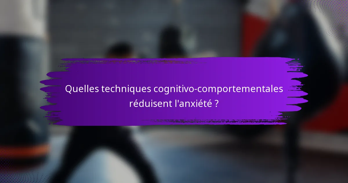 Quelles techniques cognitivo-comportementales réduisent l'anxiété ?