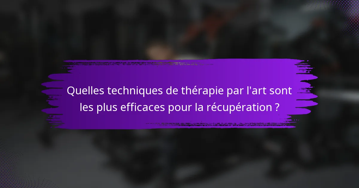Quelles techniques de thérapie par l'art sont les plus efficaces pour la récupération ?