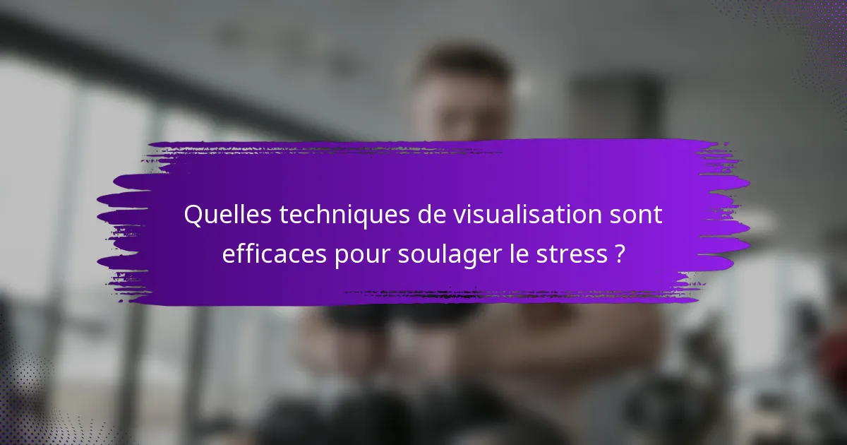 Quelles techniques de visualisation sont efficaces pour soulager le stress ?