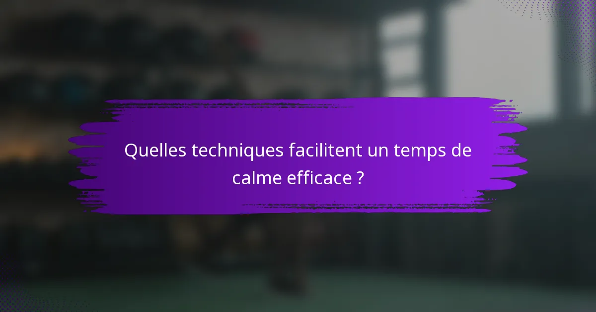 Quelles techniques facilitent un temps de calme efficace ?