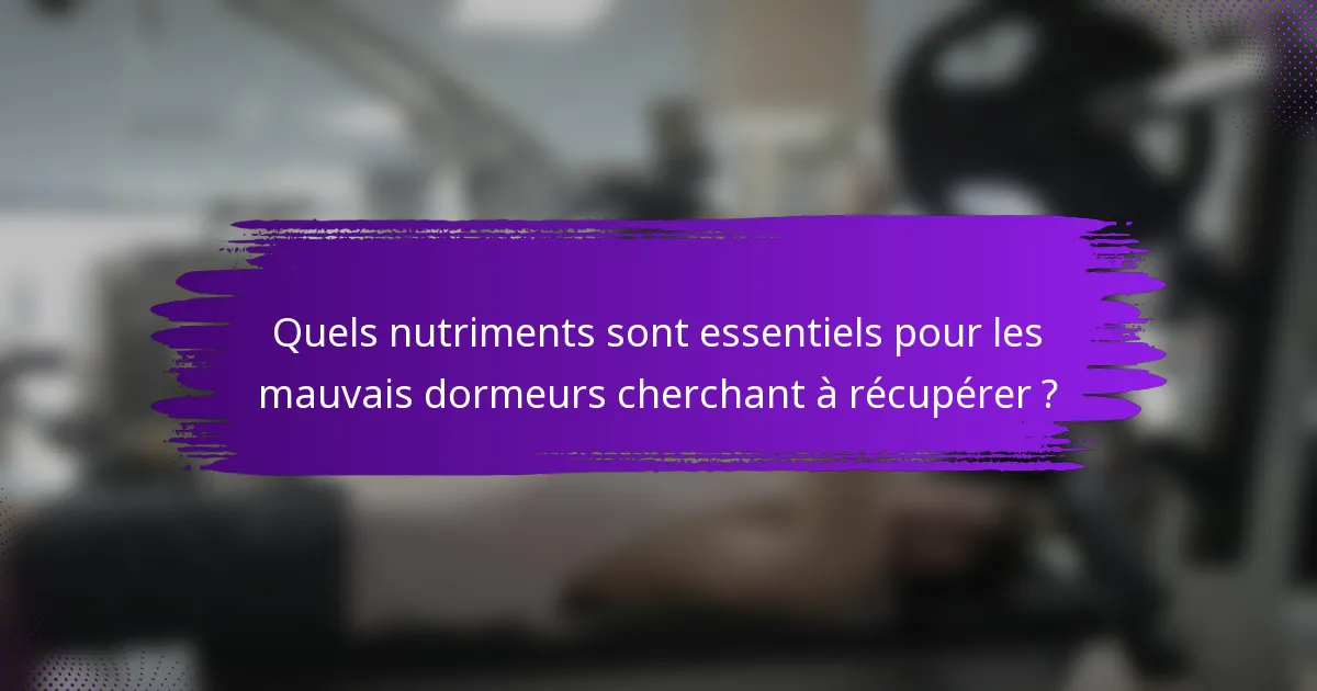 Quels nutriments sont essentiels pour les mauvais dormeurs cherchant à récupérer ?