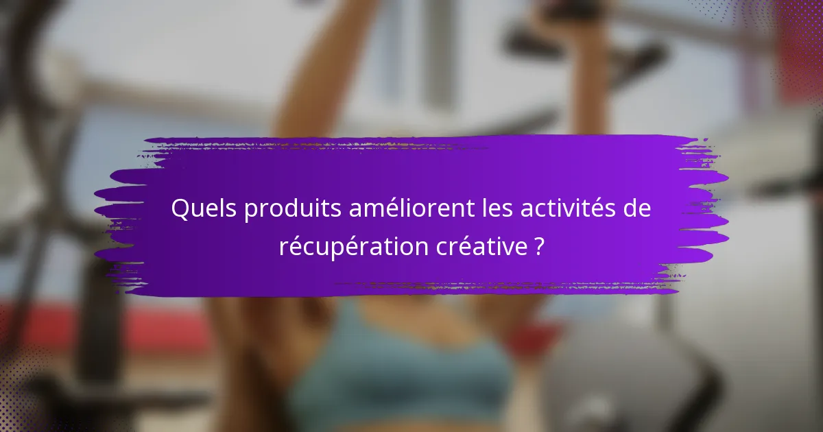 Quels produits améliorent les activités de récupération créative ?
