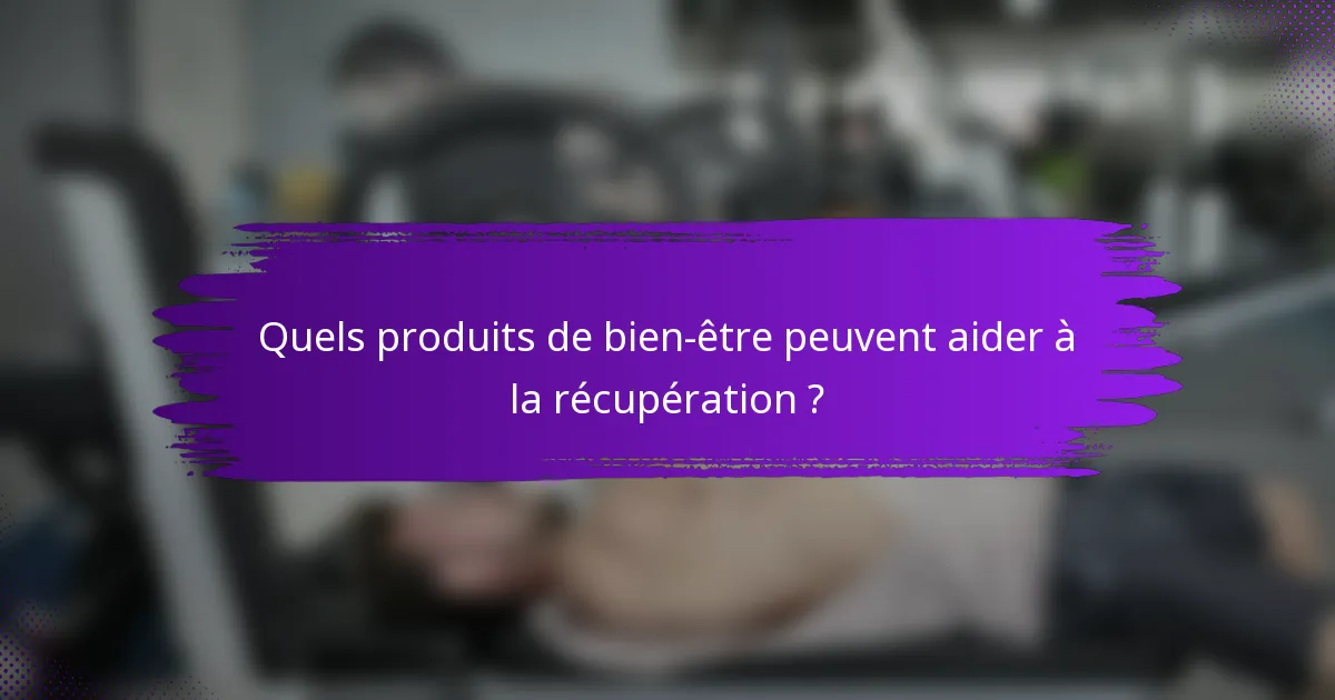 Quels produits de bien-être peuvent aider à la récupération ?