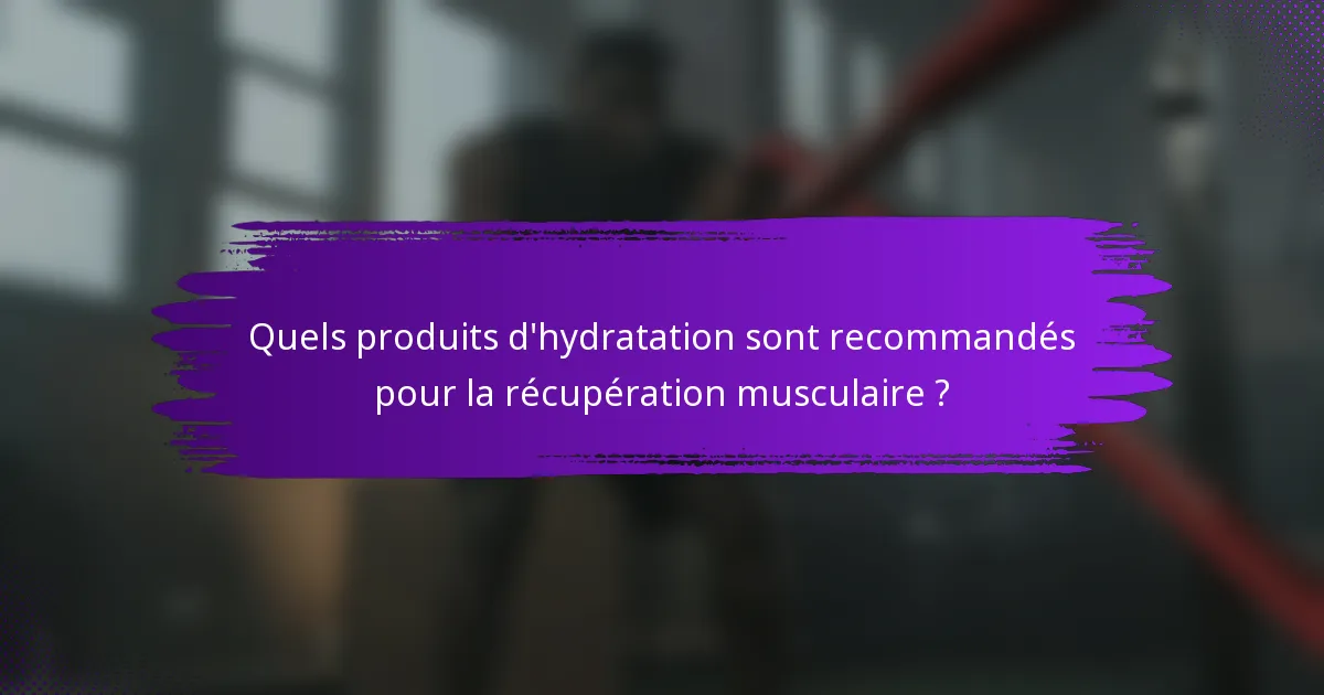 Quels produits d'hydratation sont recommandés pour la récupération musculaire ?