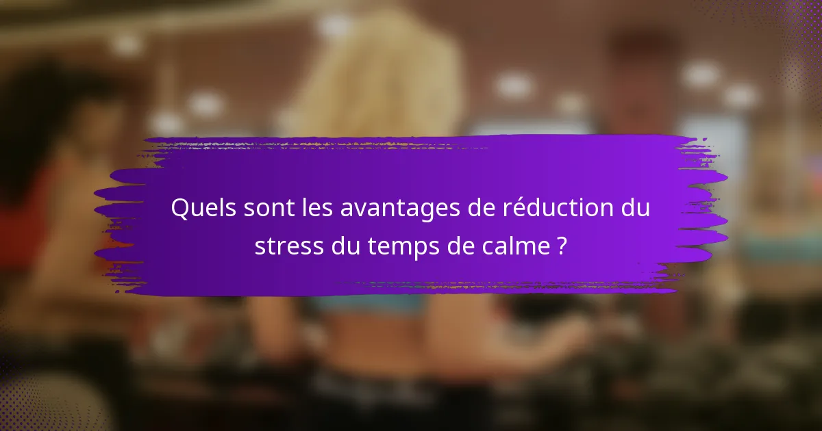 Quels sont les avantages de réduction du stress du temps de calme ?