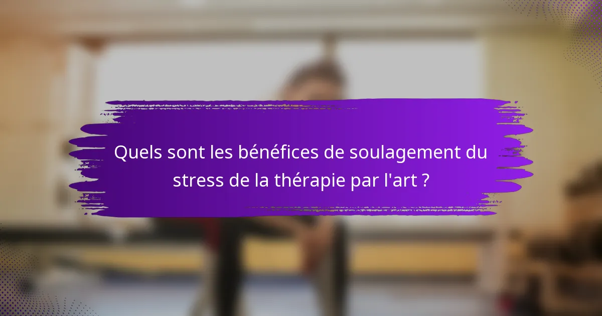 Quels sont les bénéfices de soulagement du stress de la thérapie par l'art ?