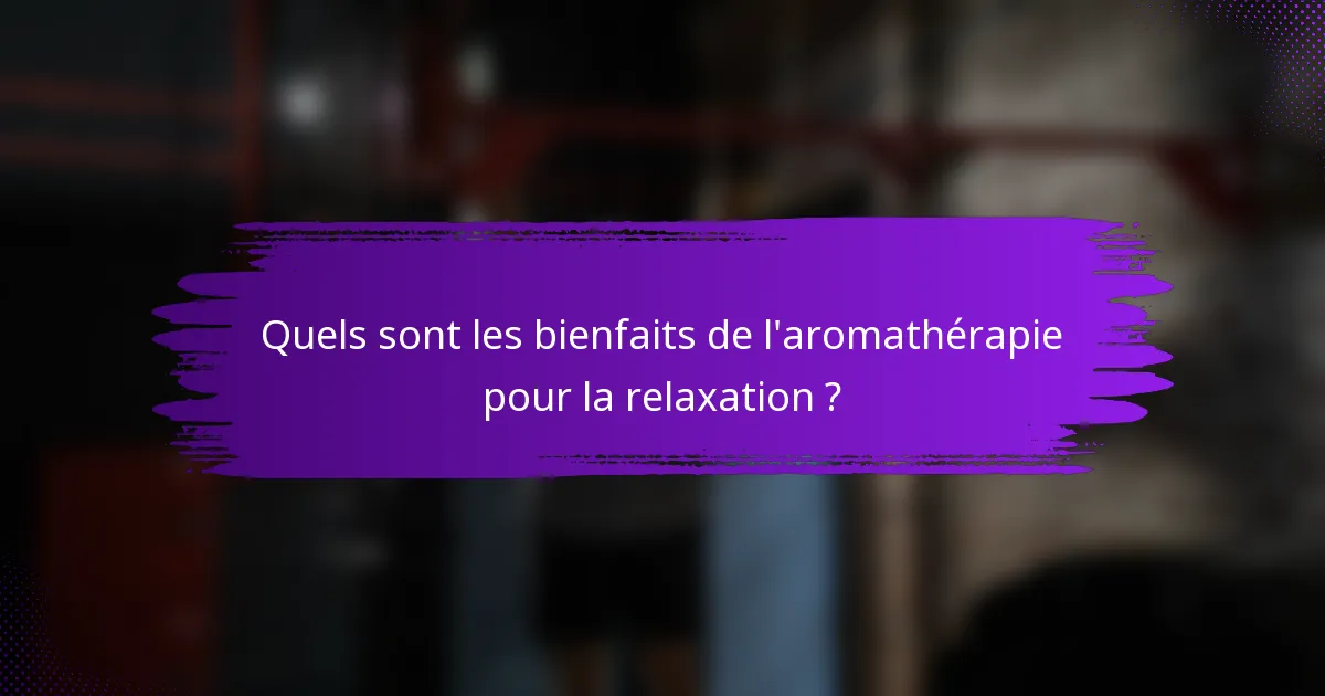 Quels sont les bienfaits de l'aromathérapie pour la relaxation ?
