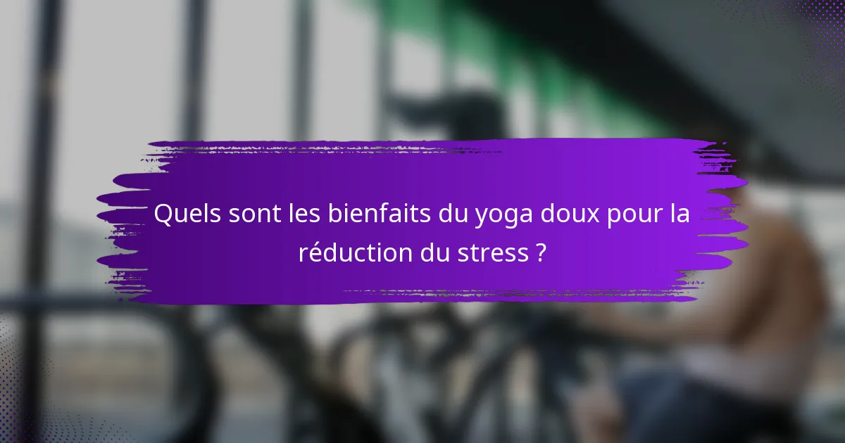 Quels sont les bienfaits du yoga doux pour la réduction du stress ?