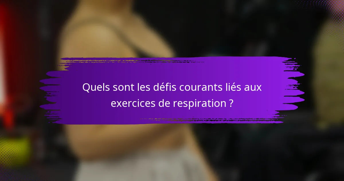 Quels sont les défis courants liés aux exercices de respiration ?