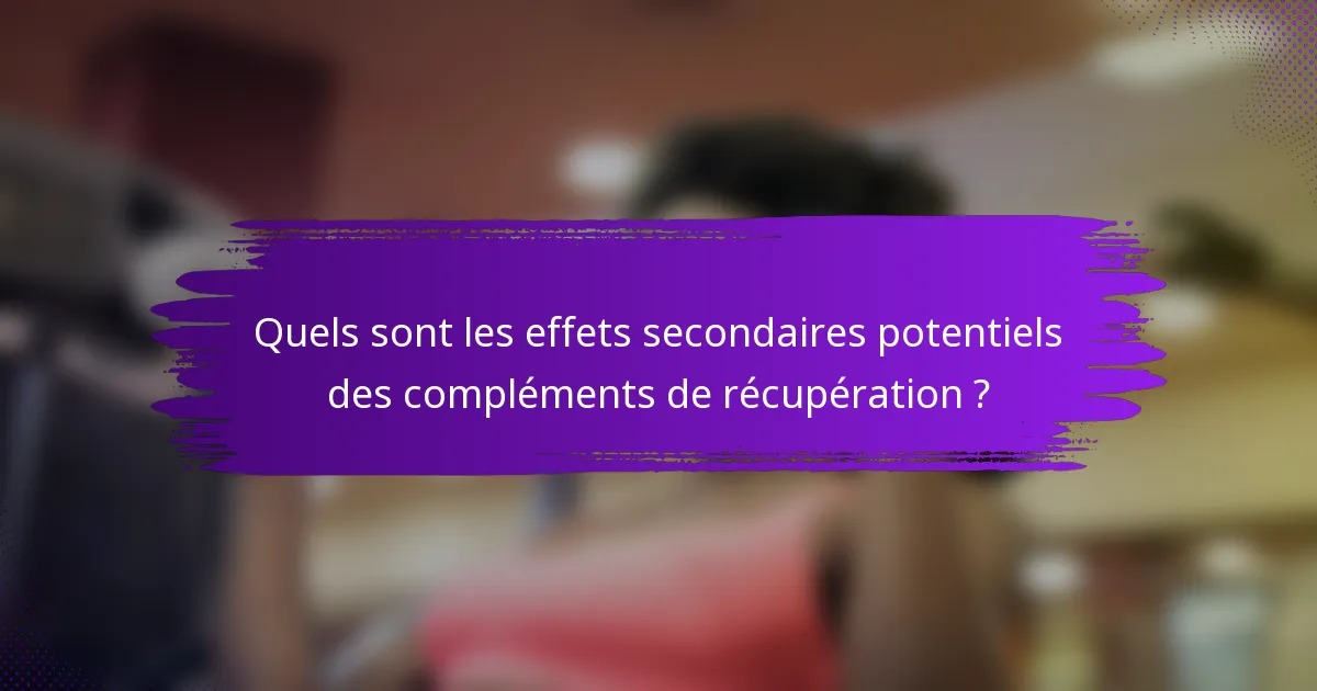 Quels sont les effets secondaires potentiels des compléments de récupération ?