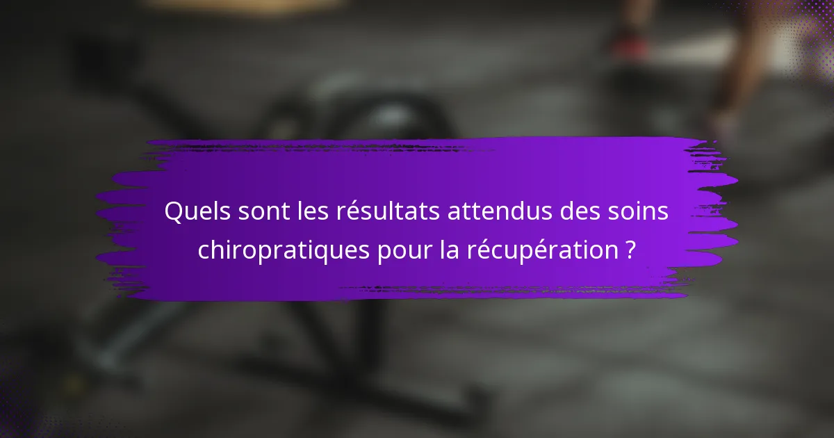 Quels sont les résultats attendus des soins chiropratiques pour la récupération ?