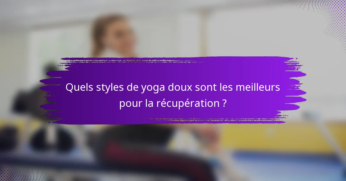 Quels styles de yoga doux sont les meilleurs pour la récupération ?