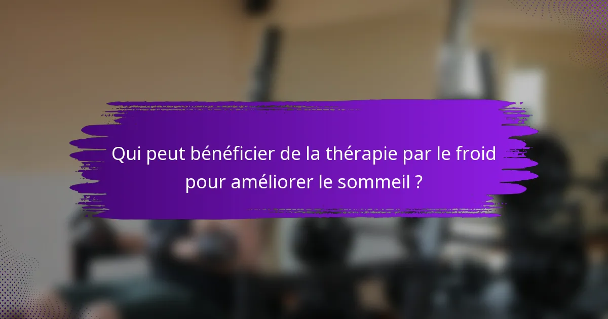 Qui peut bénéficier de la thérapie par le froid pour améliorer le sommeil ?